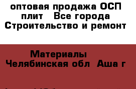 оптовая продажа ОСП плит - Все города Строительство и ремонт » Материалы   . Челябинская обл.,Аша г.